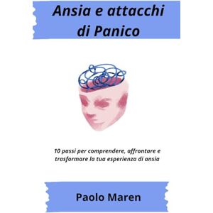 Maren, Paolo Ansia e attacchi di panico un percorso di consapevolezza, forza e rinascita: 10 passi per comprendere, affrontare e trasformare la tua esperienza di ansia Maren, Paolo Ansia e attacchi di panico un percorso di consapevolezza, forza e rinascita: 10 passi per comprendere, affrontare e trasformare la tua esperienza di ansia
