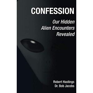 Hastings, Robert Confession: Our Hidden Alien Encounters Revealed Hastings, Robert Confession: Our Hidden Alien Encounters Revealed