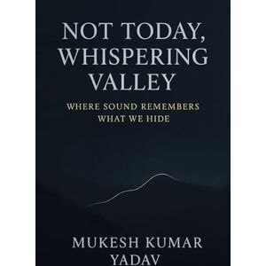 Yadav, Mr. Mukesh Kumar Not Today, Whispering Valley: Where Sound Remembers What We Hide Yadav, Mr. Mukesh Kumar Not Today, Whispering Valley: Where Sound Remembers What We Hide