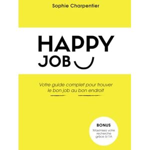 Charpentier, Sophie Happy Job: Le guide complet pour trouver le bon job au bon endroit Charpentier, Sophie Happy Job: Le guide complet pour trouver le bon job au bon endroit