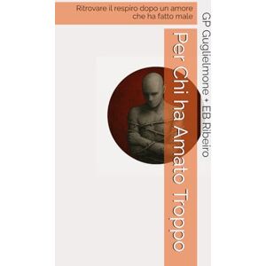 Guglielmone, Gian Paolo Per Chi ha Amato Troppo: Ritrovare il respiro dopo un amore che ha fatto male Guglielmone, Gian Paolo Per Chi ha Amato Troppo: Ritrovare il respiro dopo un amore che ha fatto male