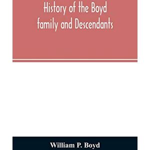P Boyd, William History of the Boyd family and descendants, with historical sketches of the ancient family of Boyd's in Scotland from the year 1200, and those of ... Kent, New Windsor, Albany, Middletown and Sal P Boyd, William History of the Boyd family and descendants, with historical sketches of the ancient family of Boyd's in Scotland from the year 1200, and those of ... Kent, New Windsor, Albany, Middletown and Sal