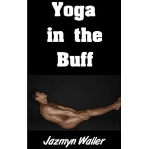 Waller, Jazmyn Yoga in the Buff: Enjoying Yoga and Finding Inner Peace When You’re Buck Naked! (Beautifully Naked) Waller, Jazmyn Yoga in the Buff: Enjoying Yoga and Finding Inner Peace When You’re Buck Naked! (Beautifully Naked)