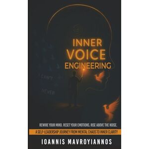 MAVROYIANNOS, IOANNIS Inner Voice Engineering: A Self-Leadership Journey from Mental Chaos to Inner Clarity MAVROYIANNOS, IOANNIS Inner Voice Engineering: A Self-Leadership Journey from Mental Chaos to Inner Clarity