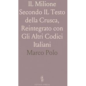 Marco, Polo IL Milione: Secondo IL Testo della "Crusca", Reintegrato con Gli Altri Codici Italiani Marco, Polo IL Milione: Secondo IL Testo della "Crusca", Reintegrato con Gli Altri Codici Italiani