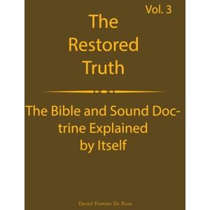 DA ROSA, DANIEL FERREIRA The Truth Restored Volume 3: The Bible and Sound Doctrine Explained for Themselves (The Truth Restored: The Bible and Sound Doctrine Explained for Themselves) DA ROSA, DANIEL FERREIRA The Truth Restored Volume 3: The Bible and Sound Doctrine Explained for Themselves (The Truth Restored: The Bible and Sound Doctrine Explained for Themselves)