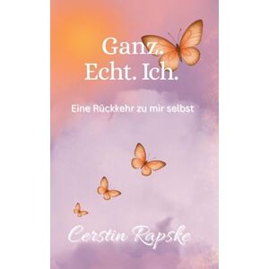 Rapske, Cerstin Ganz. Echt. Ich. Eine Rückkehr zu mir selbst: Vom Verlorengehen zur Selbstverbindung ein Buch über Echtheit und innere Freiheit Rapske, Cerstin Ganz. Echt. Ich. Eine Rückkehr zu mir selbst: Vom Verlorengehen zur Selbstverbindung ein Buch über Echtheit und innere Freiheit