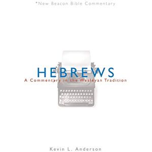 Anderson, Kevin L Hebrews: A Commentary in the Wesleyan Tradition (New Beacon Bible Commentary) Anderson, Kevin L Hebrews: A Commentary in the Wesleyan Tradition (New Beacon Bible Commentary)