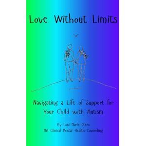 Otero, Loni Marie Love Without Limits: Navigating a Life of Support for My Child With Autism Otero, Loni Marie Love Without Limits: Navigating a Life of Support for My Child With Autism