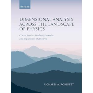 Robinett, Prof Richard W. Dimensional Analysis Across the Landscape of Physics: Classic Results, Textbook Examples, and Exploration of Research Robinett, Prof Richard W. Dimensional Analysis Across the Landscape of Physics: Classic Results, Textbook Examples, and Exploration of Research