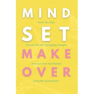 Schuster, Steven Mindset Makeover: Tame Your Fears, Change Your Self-Sabotaging Thoughts, And Learn From Your Mistakes: 1 (Mental Discipline) Schuster, Steven Mindset Makeover: Tame Your Fears, Change Your Self-Sabotaging Thoughts, And Learn From Your Mistakes: 1 (Mental Discipline)
