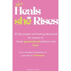 JOURNALS, ARUKAH SHE HEALS, SHE RISES. A 30 DAY PRAYER AND FAST DEVOTIONAL: From a broken foundation to a journey of wholeness. JOURNALS, ARUKAH SHE HEALS, SHE RISES. A 30 DAY PRAYER AND FAST DEVOTIONAL: From a broken foundation to a journey of wholeness.
