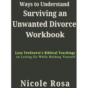 Rosa, Nicole Ways to Understand Surviving Unwanted Divorce Workbook: Lysa TerKeurst's Biblical Teachings on Letting Go While Holding Yourself Rosa, Nicole Ways to Understand Surviving Unwanted Divorce Workbook: Lysa TerKeurst's Biblical Teachings on Letting Go While Holding Yourself