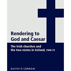 Ó Corráin, Daithí 'Rendering to God and Caesar': The Irish Churches and the Two States in Ireland, 1949–73 Ó Corráin, Daithí 'Rendering to God and Caesar': The Irish Churches and the Two States in Ireland, 1949–73