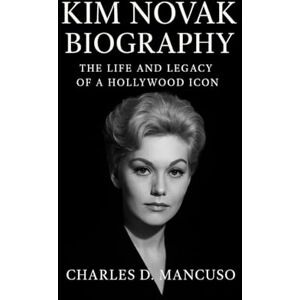 D. MANCUSO, CHARLES KIM NOVAK BIOGRAPHY: The Life And Legacy Of A Hollywood Icon D. MANCUSO, CHARLES KIM NOVAK BIOGRAPHY: The Life And Legacy Of A Hollywood Icon