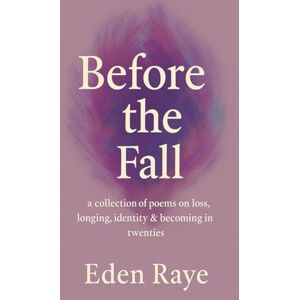 Raye Poetry, Eden Before the Fall: a collection of poems on loss, longing, identity & becoming in your twenties Raye Poetry, Eden Before the Fall: a collection of poems on loss, longing, identity & becoming in your twenties