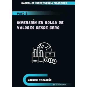 Tiscareño Rosas, Mauricio Inversion en Bolsa de Valores Desde Cero: Manual de Supervivencia Financiera Tiscareño Rosas, Mauricio Inversion en Bolsa de Valores Desde Cero: Manual de Supervivencia Financiera