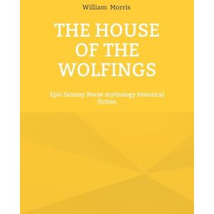 Morris, William The House of the Wolfings: Epic fantasy Norse mythology historical fiction Morris, William The House of the Wolfings: Epic fantasy Norse mythology historical fiction