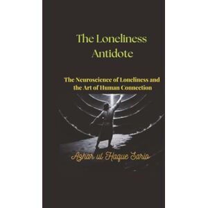 Sario, Azhar ul Haque The Loneliness Antidote: The Neuroscience of Loneliness and the Art of Human Connection Sario, Azhar ul Haque The Loneliness Antidote: The Neuroscience of Loneliness and the Art of Human Connection