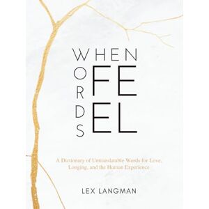 Langman, Lex When Words Feel: A Dictionary of Untranslatable Words for Love, Longing, and the Human Experience A Minimalist Visual Gallery of Shareable Word Art Langman, Lex When Words Feel: A Dictionary of Untranslatable Words for Love, Longing, and the Human Experience A Minimalist Visual Gallery of Shareable Word Art