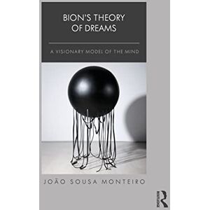 Monteiro, João Sousa Bion’s Theory of Dreams: A Visionary Model of the Mind Monteiro, João Sousa Bion’s Theory of Dreams: A Visionary Model of the Mind