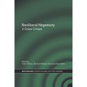 Neoliberal Hegemony: A Global Critique (RIPE Series in Global Political Economy) Neoliberal Hegemony: A Global Critique (RIPE Series in Global Political Economy)