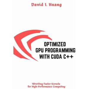 I. Huang, David OPTIMIZED GPU PROGRAMMING WITH CUDA C++: Writing Faster Kernels for High-Performance Computing I. Huang, David OPTIMIZED GPU PROGRAMMING WITH CUDA C++: Writing Faster Kernels for High-Performance Computing