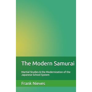 Nieves, Frank The Modern Samurai: Martial Studies & the Modernization of the Japanese School System Nieves, Frank The Modern Samurai: Martial Studies & the Modernization of the Japanese School System