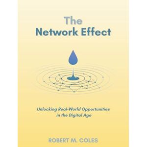 Coles, Robert M. The Network Effect: Unlocking Real-World Opportunities in the Digital Age Coles, Robert M. The Network Effect: Unlocking Real-World Opportunities in the Digital Age