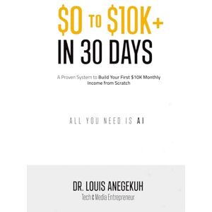 Anegekuh, Dr Louis $0 to $10K+ in 30 Days: A Proven System to Build Your First $10K Monthly Income from Scratch — All You Need Is AI Anegekuh, Dr Louis $0 to $10K+ in 30 Days: A Proven System to Build Your First $10K Monthly Income from Scratch — All You Need Is AI