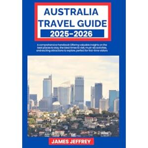 Jeffrey, James AUSTRALIA TRAVEL GUIDE 2025-2026: A comprehensive handbook Offering valuable insights on the best places to stay, the ideal times to visit, must-do ... to explore, perfect for first-time visitors Jeffrey, James AUSTRALIA TRAVEL GUIDE 2025-2026: A comprehensive handbook Offering valuable insights on the best places to stay, the ideal times to visit, must-do ... to explore, perfect for first-time visitors