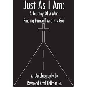 Bellman Sr., Rev. Artel JUST AS I AM: A JOURNEY OF A MAN FINDING HIMSELF AND HIS GOD Bellman Sr., Rev. Artel JUST AS I AM: A JOURNEY OF A MAN FINDING HIMSELF AND HIS GOD