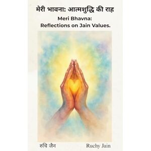 Jain Delhi, Ms Ruchy मेरी भावना: आत्मशुद्धि की राह: Meri Bhavna: Reflections on Jain Values Jain Delhi, Ms Ruchy मेरी भावना: आत्मशुद्धि की राह: Meri Bhavna: Reflections on Jain Values