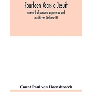 Paul Von Hoensbroech, Count Fourteen years a Jesuit; a record of personal experience and a criticism (Volume II) Paul Von Hoensbroech, Count Fourteen years a Jesuit; a record of personal experience and a criticism (Volume II)
