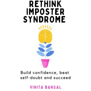 Bansal, Vinita Rethink Imposter Syndrome: Build confidence, beat self-doubt and succeed Bansal, Vinita Rethink Imposter Syndrome: Build confidence, beat self-doubt and succeed