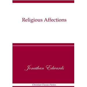 Edwards, Jonathan Religious Affections: Christian Classics Series Edwards, Jonathan Religious Affections: Christian Classics Series