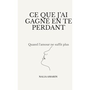 AMARIN, Nalia Ce que j'ai gagné en te perdant: Quand l'amour ne suffit plus AMARIN, Nalia Ce que j'ai gagné en te perdant: Quand l'amour ne suffit plus