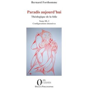 Forthomme, Bernard Paradis aujourd'hui: Théologique de la folie Tome III, 2 Configurations intensives (Débats / Philosophie) Forthomme, Bernard Paradis aujourd'hui: Théologique de la folie Tome III, 2 Configurations intensives (Débats / Philosophie)