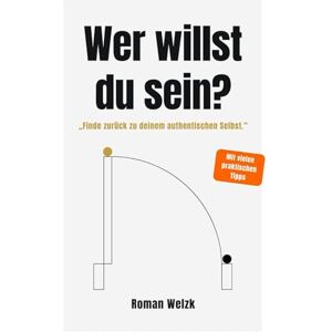 Welzk, Roman Wer willst du sein? – Authentisch leben, Identität verstehen, innere Balance finden Roman Welzk Welzk, Roman Wer willst du sein? – Authentisch leben, Identität verstehen, innere Balance finden Roman Welzk
