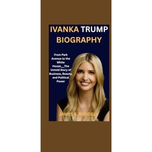 S.Ruddell, James IVANKA TRUMP BIOGRAPHY: From Park Avenue to the White House___The Untold Story of Business, Beauty, and Political Power S.Ruddell, James IVANKA TRUMP BIOGRAPHY: From Park Avenue to the White House___The Untold Story of Business, Beauty, and Political Power