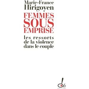 Hirigoyen, Marie-France Femmes sous emprise les ressorts de la violence dans le couple Hirigoyen, Marie-France Femmes sous emprise les ressorts de la violence dans le couple