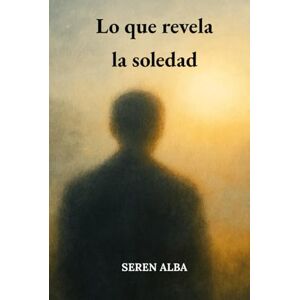 Alba, Seren Lo que revela la soledad: Un viaje íntimo entre soledad, amor propio y descubrimiento personal Alba, Seren Lo que revela la soledad: Un viaje íntimo entre soledad, amor propio y descubrimiento personal