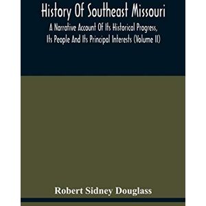 Sidney Douglass, Robert History Of Southeast Missouri: A Narrative Account Of Its Historical Progress, Its People And Its Principal Interests (Volume Ii) Sidney Douglass, Robert History Of Southeast Missouri: A Narrative Account Of Its Historical Progress, Its People And Its Principal Interests (Volume Ii)