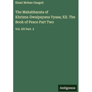 Ganguli, Kisari Mohan The Mahabharata of Khrisna-Dwaipayana Vyasa; XII. The Book of Peace Part Two: Vol. XII Part. 2 Ganguli, Kisari Mohan The Mahabharata of Khrisna-Dwaipayana Vyasa; XII. The Book of Peace Part Two: Vol. XII Part. 2