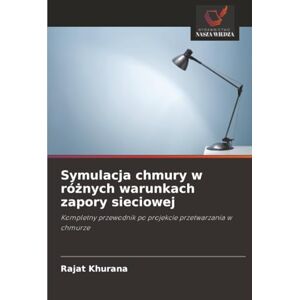 Khurana, Rajat Symulacja chmury w różnych warunkach zapory sieciowej: Kompletny przewodnik po projekcie przetwarzania w chmurze Khurana, Rajat Symulacja chmury w różnych warunkach zapory sieciowej: Kompletny przewodnik po projekcie przetwarzania w chmurze