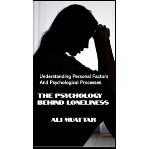 Muattar, Ali The Psychology Behind Loneliness: Understanding Personal Factors and Psychological Processes (Loneliness: The Social Psychology of Loneliness) Muattar, Ali The Psychology Behind Loneliness: Understanding Personal Factors and Psychological Processes (Loneliness: The Social Psychology of Loneliness)