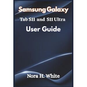 H. White, Nora Samsung Galaxy Tab S11 and S11 Ultra User Guide: Step-by-Step Instructions for Easy Setup, Customization, and Productivity H. White, Nora Samsung Galaxy Tab S11 and S11 Ultra User Guide: Step-by-Step Instructions for Easy Setup, Customization, and Productivity