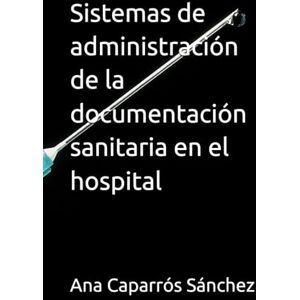 Caparrós Sánchez, Ana Sistemas de administración de la documentación sanitaria en el hospital Caparrós Sánchez, Ana Sistemas de administración de la documentación sanitaria en el hospital