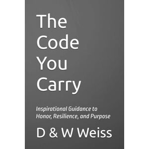 Weiss, D & W The Code You Carry: Inspirational Guidance to Honor, Resilience, and Purpose Weiss, D & W The Code You Carry: Inspirational Guidance to Honor, Resilience, and Purpose