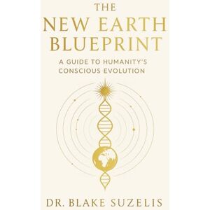 Suzelis, Dr. Blake The New Earth Blueprint: A Guide for Humanity's Conscious Evolution Suzelis, Dr. Blake The New Earth Blueprint: A Guide for Humanity's Conscious Evolution